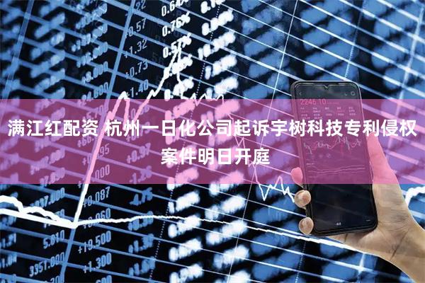 满江红配资 杭州一日化公司起诉宇树科技专利侵权 案件明日开庭