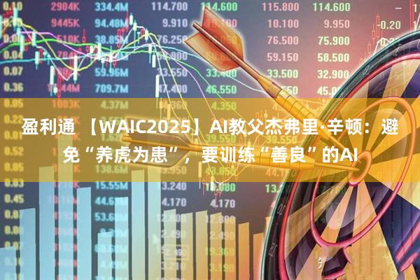 盈利通 【WAIC2025】AI教父杰弗里·辛顿：避免“养虎为患”，要训练“善良”的AI