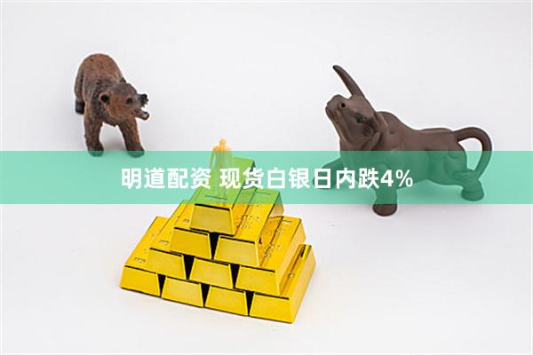 明道配资 现货白银日内跌4%